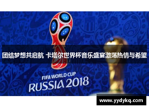 团结梦想共启航 卡塔尔世界杯音乐盛宴激荡热情与希望