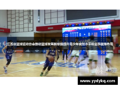 江苏省篮球运动协会推动篮球发展新举措提升青少年竞技水平和全民健身热情