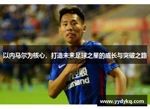以内马尔为核心，打造未来足球之星的成长与突破之路