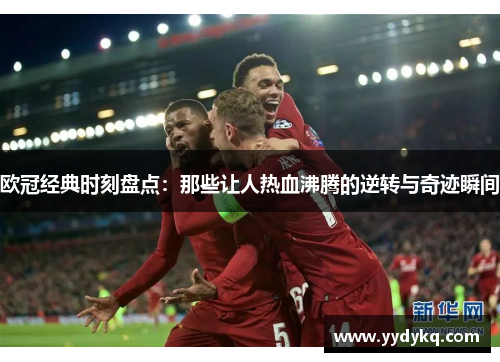 欧冠经典时刻盘点：那些让人热血沸腾的逆转与奇迹瞬间