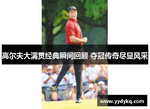高尔夫大满贯经典瞬间回顾 夺冠传奇尽显风采