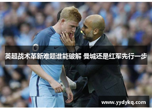 英超战术革新难题谁能破解 曼城还是红军先行一步
