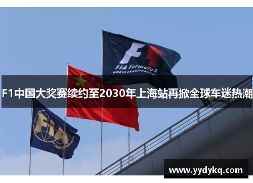 F1中国大奖赛续约至2030年上海站再掀全球车迷热潮