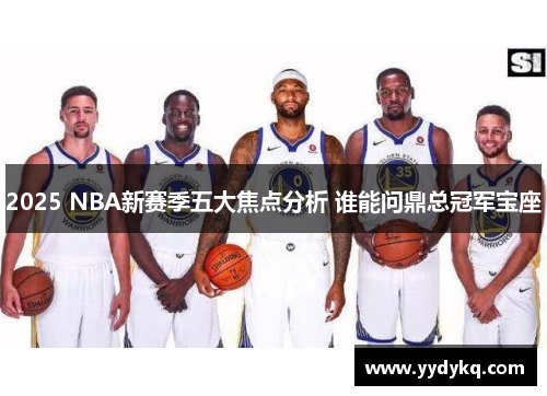 2025 NBA新赛季五大焦点分析 谁能问鼎总冠军宝座
