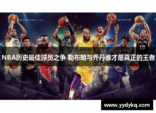 NBA历史最佳球员之争 勒布朗与乔丹谁才是真正的王者
