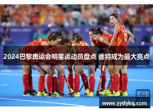 2024巴黎奥运会明星运动员盘点 谁将成为最大亮点
