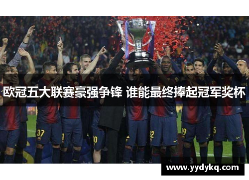 欧冠五大联赛豪强争锋 谁能最终捧起冠军奖杯