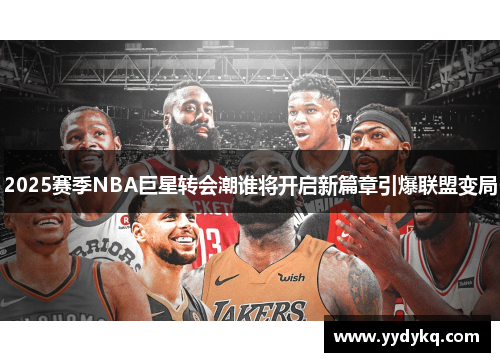 2025赛季NBA巨星转会潮谁将开启新篇章引爆联盟变局