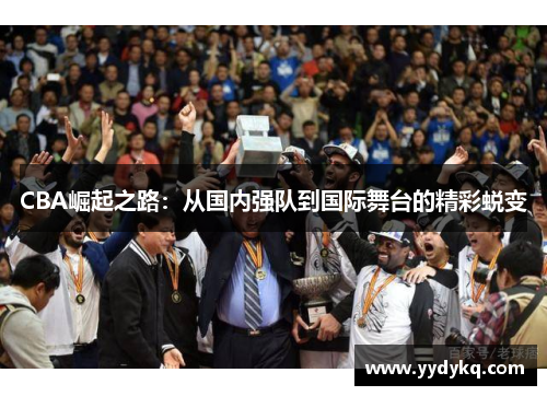 CBA崛起之路：从国内强队到国际舞台的精彩蜕变