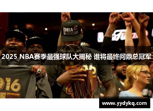 2025 NBA赛季最强球队大揭秘 谁将最终问鼎总冠军