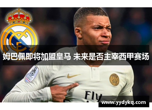 姆巴佩即将加盟皇马 未来是否主宰西甲赛场