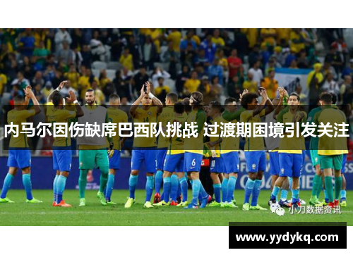 内马尔因伤缺席巴西队挑战 过渡期困境引发关注