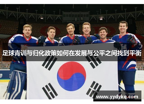 足球青训与归化政策如何在发展与公平之间找到平衡
