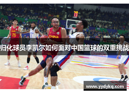 归化球员李凯尔如何面对中国篮球的双重挑战