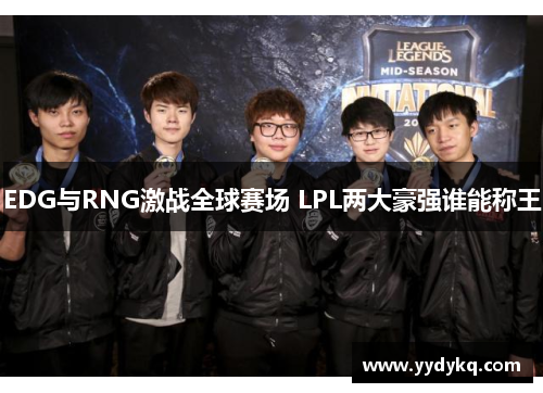 EDG与RNG激战全球赛场 LPL两大豪强谁能称王
