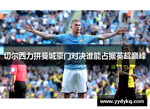 切尔西力拼曼城豪门对决谁能占据英超巅峰
