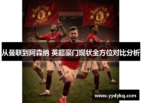 从曼联到阿森纳 英超豪门现状全方位对比分析
