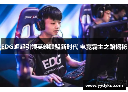 EDG崛起引领英雄联盟新时代 电竞霸主之路揭秘