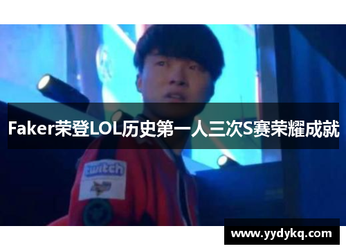 Faker荣登LOL历史第一人三次S赛荣耀成就