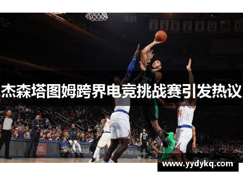 杰森塔图姆跨界电竞挑战赛引发热议