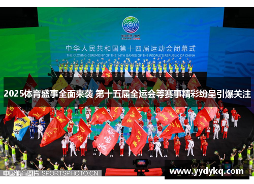 2025体育盛事全面来袭 第十五届全运会等赛事精彩纷呈引爆关注