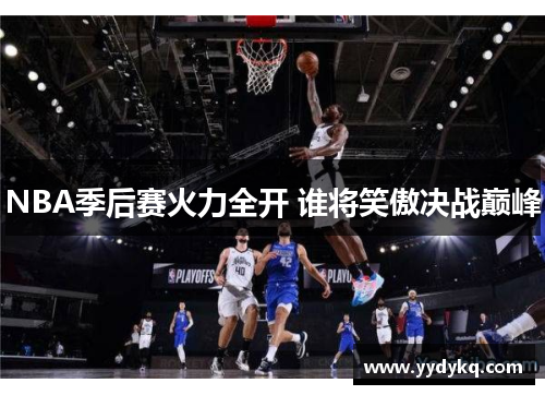 NBA季后赛火力全开 谁将笑傲决战巅峰