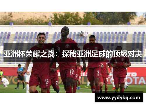 亚洲杯荣耀之战：探秘亚洲足球的顶级对决