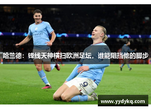 哈兰德：锋线天神横扫欧洲足坛，谁能阻挡他的脚步