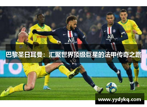 巴黎圣日耳曼：汇聚世界顶级巨星的法甲传奇之路