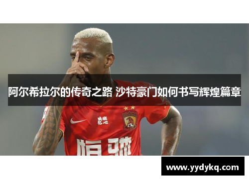阿尔希拉尔的传奇之路 沙特豪门如何书写辉煌篇章