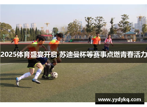 2025体育盛宴开启 苏迪曼杯等赛事点燃青春活力