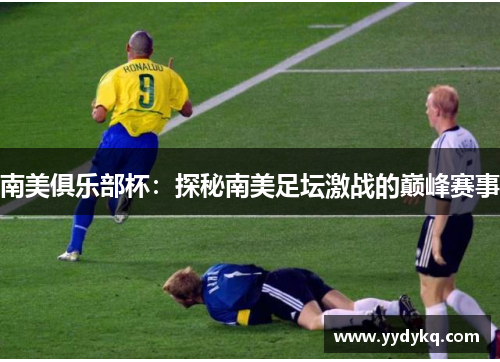 南美俱乐部杯：探秘南美足坛激战的巅峰赛事