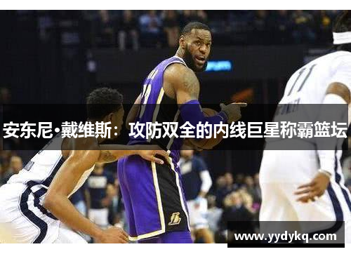 安东尼·戴维斯：攻防双全的内线巨星称霸篮坛