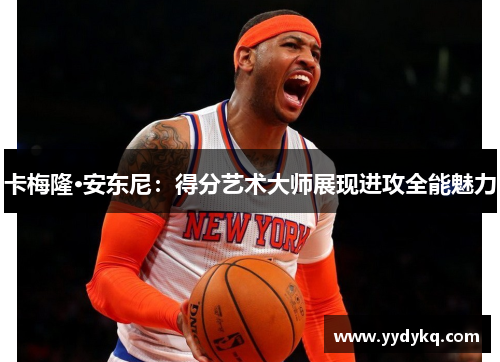 卡梅隆·安东尼：得分艺术大师展现进攻全能魅力
