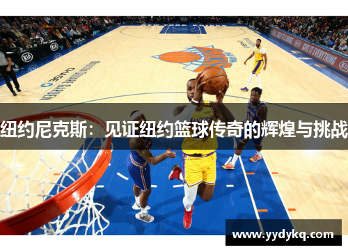 纽约尼克斯：见证纽约篮球传奇的辉煌与挑战