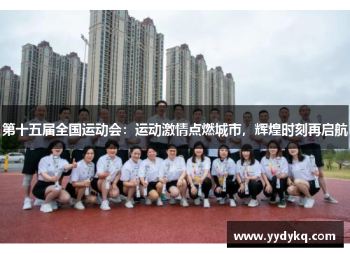 第十五届全国运动会：运动激情点燃城市，辉煌时刻再启航