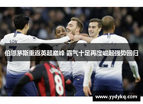 伯恩茅斯重返英超巅峰 霸气十足再度崛起强势回归