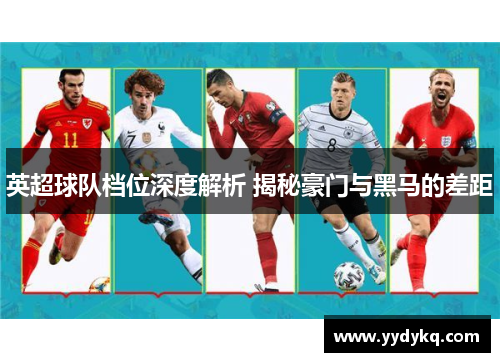 英超球队档位深度解析 揭秘豪门与黑马的差距