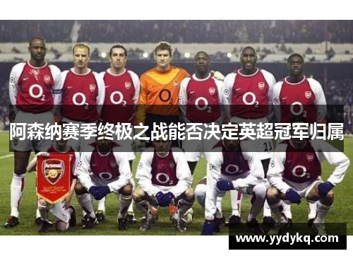 阿森纳赛季终极之战能否决定英超冠军归属