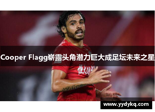 Cooper Flagg崭露头角潜力巨大成足坛未来之星