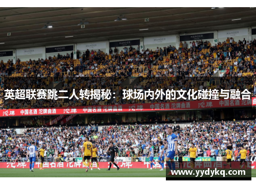 英超联赛跳二人转揭秘：球场内外的文化碰撞与融合