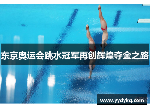 东京奥运会跳水冠军再创辉煌夺金之路