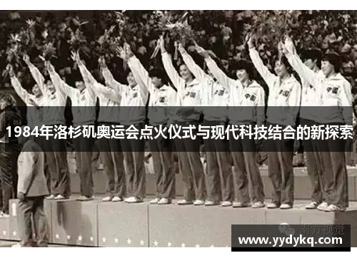 1984年洛杉矶奥运会点火仪式与现代科技结合的新探索