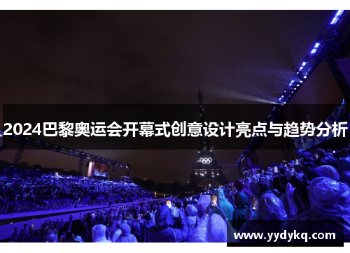 2024巴黎奥运会开幕式创意设计亮点与趋势分析