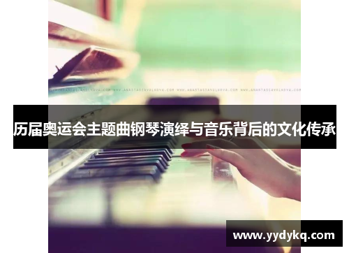 历届奥运会主题曲钢琴演绎与音乐背后的文化传承