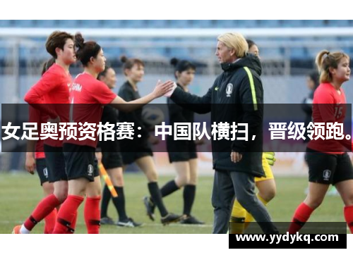 女足奥预资格赛：中国队横扫，晋级领跑。