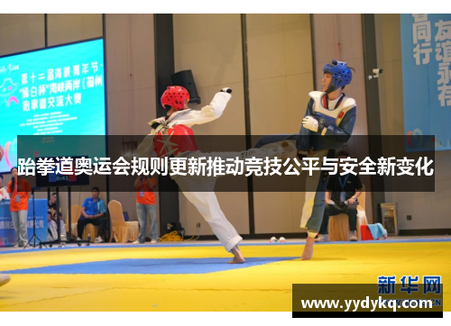 跆拳道奥运会规则更新推动竞技公平与安全新变化